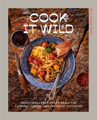 Cook it wild : sensational prep-ahead meals for camping, cabins, and the great outdoors /