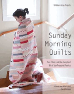 Sunday morning quilts : 16 modern scrap projects : sort, store, and use every last bit of your treasured fabrics /