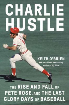 Charlie Hustle : the rise and fall of Pete Rose, and the last glory days of baseball /