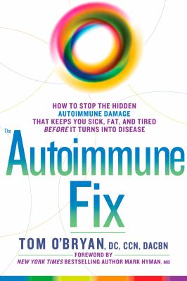 The autoimmune fix : how to stop the hidden autoimmune damage that keeps you sick, fat, and tired before it turns into disease /