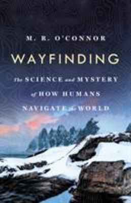 Wayfinding : the science and mystery of how humans navigate the world /