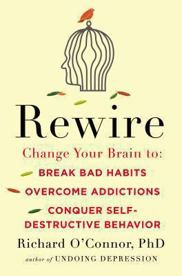 Rewire : change your brain to break bad habits, overcome addictions, conquer self-destructive behavior /