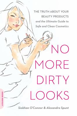 No more dirty looks : the truth about your beauty products-- and the ultimate guide to safe and clean cosmetics /