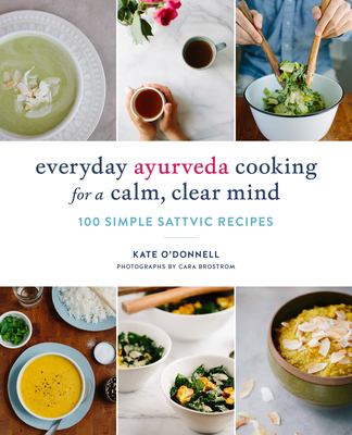 Everyday Ayurveda cooking for a calm, clear mind : 100 simple sattvic recipes /
