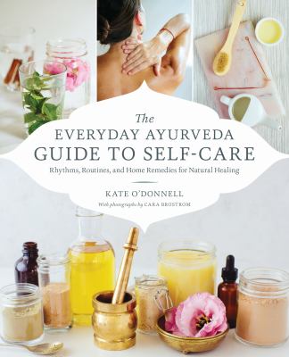 The everyday Ayurveda guide to self-care : rhythms, routines, and home remedies for natural healing /