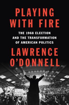 Playing with fire : the 1968 election and the transformation of American politics /