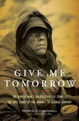Give me tomorrow : the Korean War's greatest untold story--the epic stand of the marines of George Company /