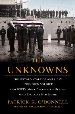 The unknowns : the untold story of America's unknown solider and WWI's most decorated heroes who brought him home /
