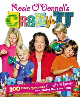Rosie O'Donnell's crafty U : 100 easy projects the whole family can enjoy all year long /