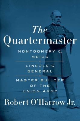 The quartermaster : Montgomery C. Meigs : Lincoln's general, master builder of the Union army /