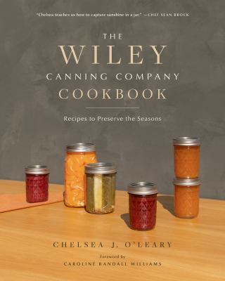 The Wiley Canning Company cookbook : recipes to preserve the seasons /