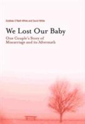 We lost our baby : one couple's story of miscarriage and its aftermath /