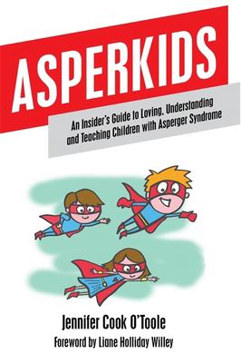 Asperkids : an insider's guide to loving, understanding and teaching children with Asperger syndrome /