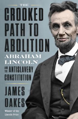 The crooked path to abolition : Abraham Lincoln and the antislavery Constitution /