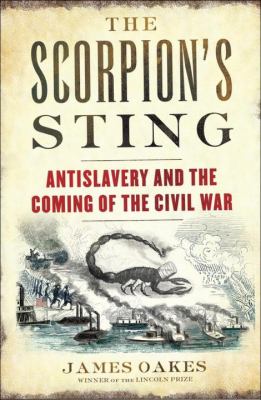 The scorpion's sting : antislavery and the coming of the Civil War /
