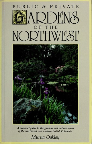 Public & private gardens of the Northwest : a personal guide to the gardens and natural areas of the Northwest and western British Columbia /