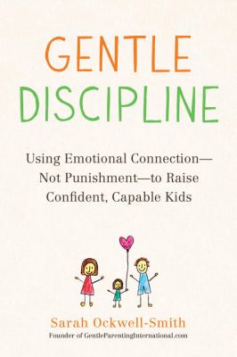 Gentle discipline : using emotional connection--not punishment--to raise confident, capable kids /