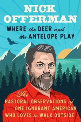 Where the deer and the antelope play : the pastoral observations of one ignorant American who loves to walk outside /