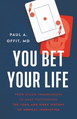 You bet your life : from blood transfusions to mass vaccination, the long and risky history of medical innovation /