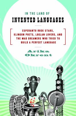 In the land of invented languages : Esperanto rock stars, Klingon poets, Loglan lovers, and the mad dreamers who tried to build a perfect language /