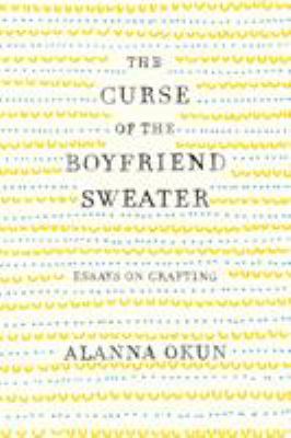 The curse of the boyfriend sweater : essays on crafting /