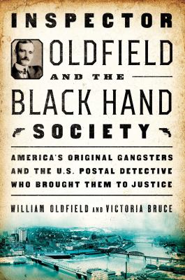 Inspector Oldfield and the Black Hand Society : America's original gangsters and the U.S. Postal detective who brought them to justice /