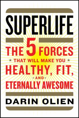 Superlife : the 5 forces that will make you healthy, fit, and eternally awesome /
