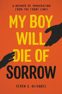 My boy will die of sorrow : a memoir of immigration from the front lines /