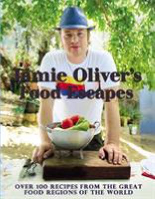 Jamie Oliver's food escapes : over 100 recipes from the great food regions of the world /