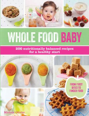 Whole food baby : 200 nutritionally balanced recipes for a healthy start /