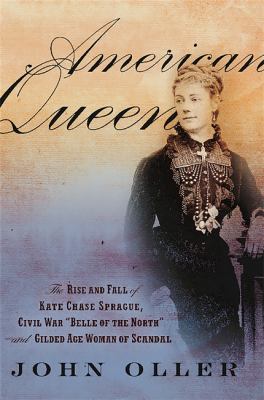 American queen : the rise and fall of Kate Chase Sprague, Civil War "Belle of the North" and gilded age woman of scandal /