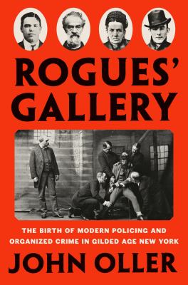Rogues' gallery : the birth of modern policing and organized crime in Gilded Age New York /