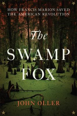 The Swamp Fox : how Francis Marion saved the American Revolution /
