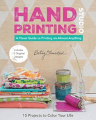 Hand printing studio : 15 projects to color your life--a visual guide to printing on almost anything /