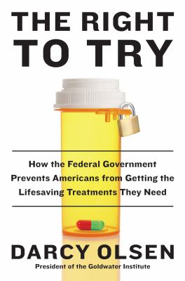 The right to try : how the federal government prevents Americans from getting the life-saving treatments they need /