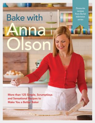 Bake with Anna Olson : more than 125 simple, scrumptious, and sensational recipes to make you a better baker.