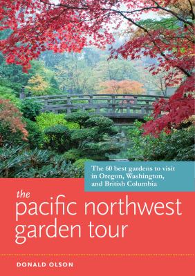 The Pacific Northwest garden tour : the 60 best gardens to visit in Oregon, Washington, and British Columbia /