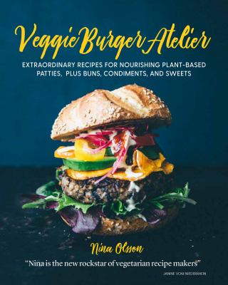 Veggie burger atelier : extraordinary recipes for nourishing plant-based patties, plus buns, condiments, and sweets /