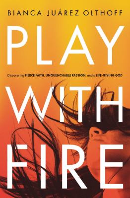 Play with fire : discovering fierce faith, unquenchable passion, and a life-giving God /