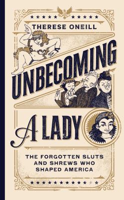 Unbecoming a lady : the forgotten sluts and shrews that shaped America /