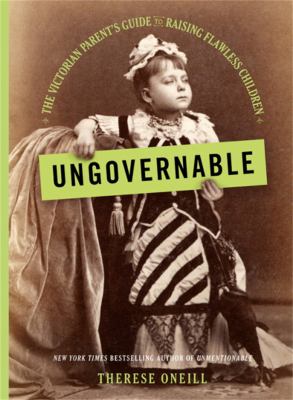 Ungovernable : the Victorian parent's guide to raising flawless children /