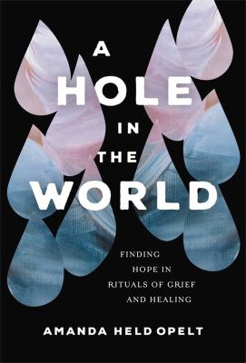 A hole in the world : finding hope in rituals of grief and healing /