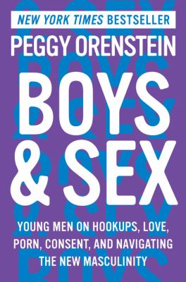 Boys & sex : young men on hookups, love, porn, consent, and navigating the new masculinity /