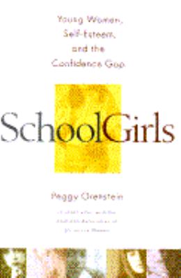 Schoolgirls : young women, self-esteem, and the confidence gap /
