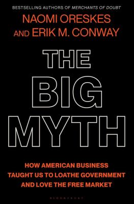 The big myth : how American business taught us to loathe government and love the free market /