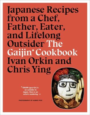 The gaijin cookbook : Japanese recipes from a chef, father, eater, and lifelong outsider /