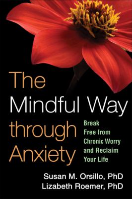 The mindful way through anxiety : break free from chronic worry and reclaim your life /