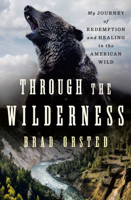 Through the wilderness : my journey of redemption and healing in the American wild /