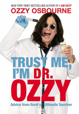 Trust me, I'm Dr Ozzy : advice from rock's ultimate survivor /