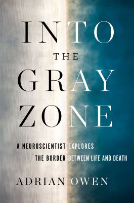 Into the gray zone : a neuroscientist explores the border between life and death /